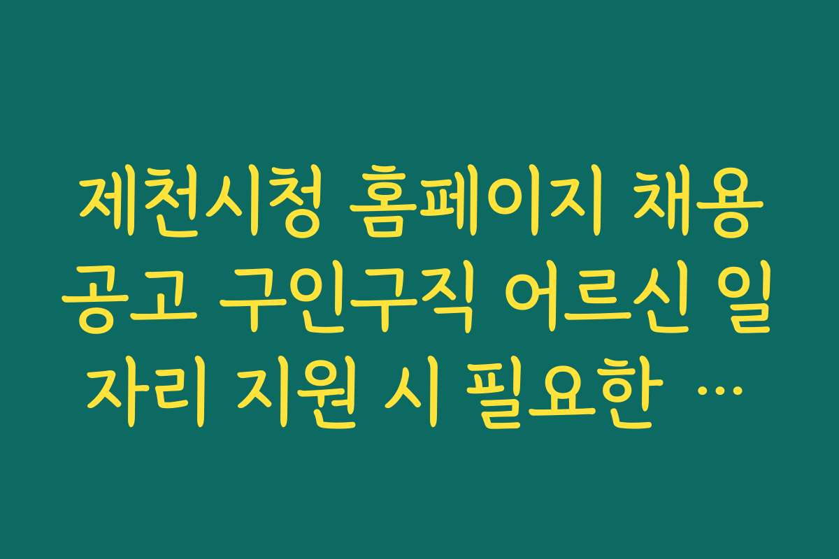 제천시청 홈페이지 채용공고 구인구직 어르신 일자리 지원 시 필요한 자격증과 조건 안내