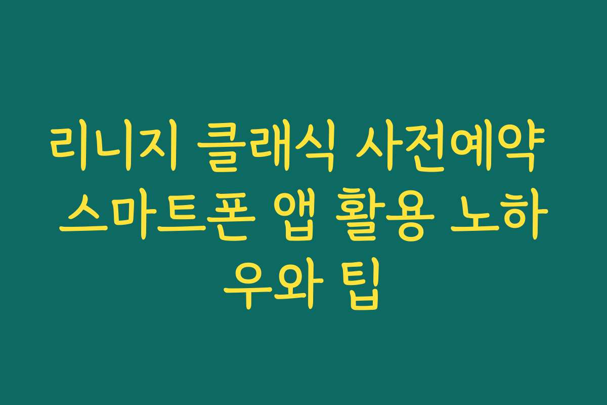 리니지 클래식 사전예약 스마트폰 앱 활용 노하우와 팁