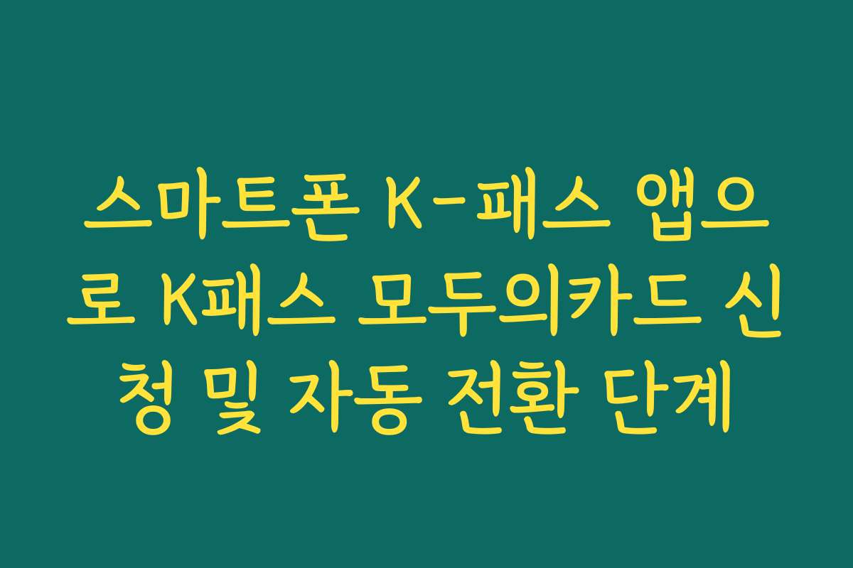 스마트폰 K-패스 앱으로 K패스 모두의카드 신청 및 자동 전환 단계