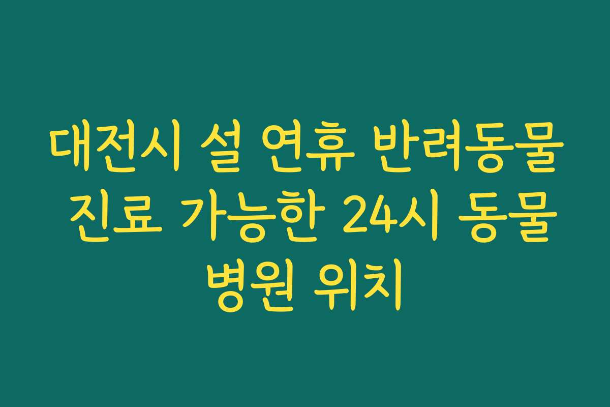 대전시 설 연휴 반려동물 진료 가능한 24시 동물병원 위치