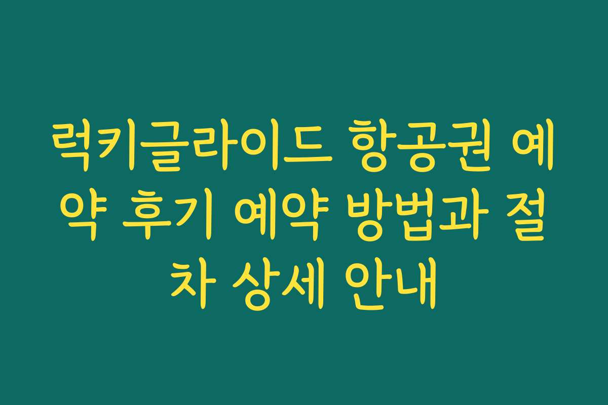 럭키글라이드 항공권 예약 후기 예약 방법과 절차 상세 안내