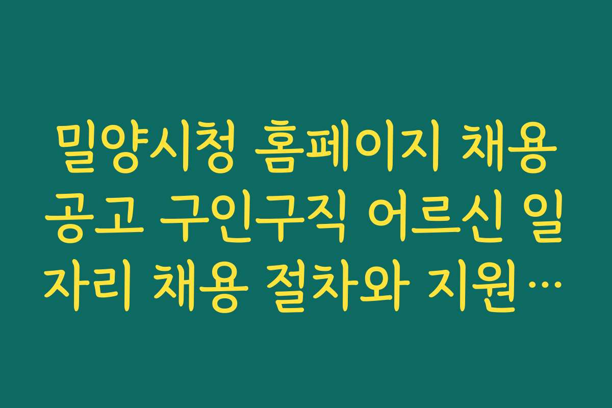 밀양시청 홈페이지 채용공고 구인구직 어르신 일자리 채용 절차와 지원 방법 소개