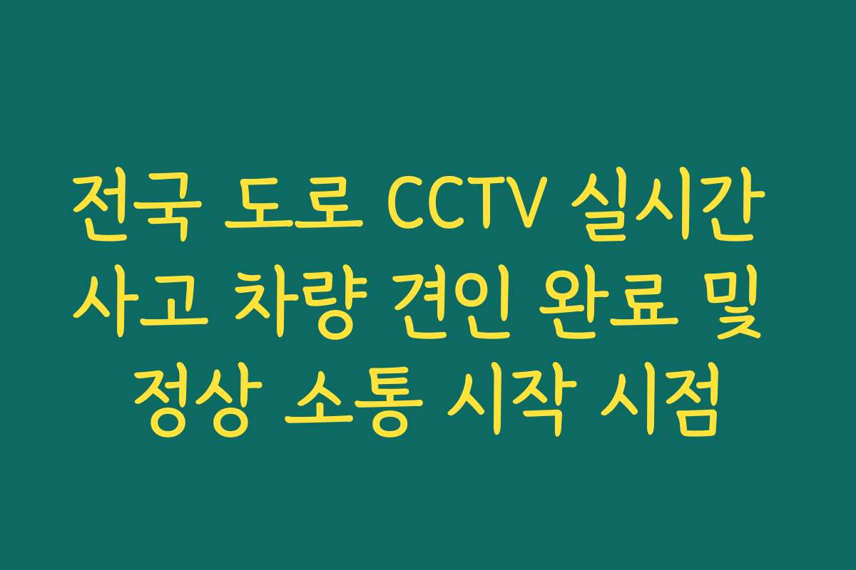 전국 도로 CCTV 실시간 사고 차량 견인 완료 및 정상 소통 시작 시점