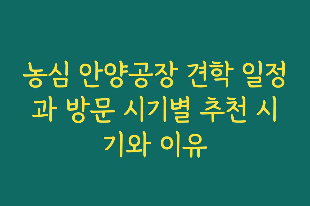 농심 안양공장 견학 일정과 방문 시기별 추천 시기와 이유