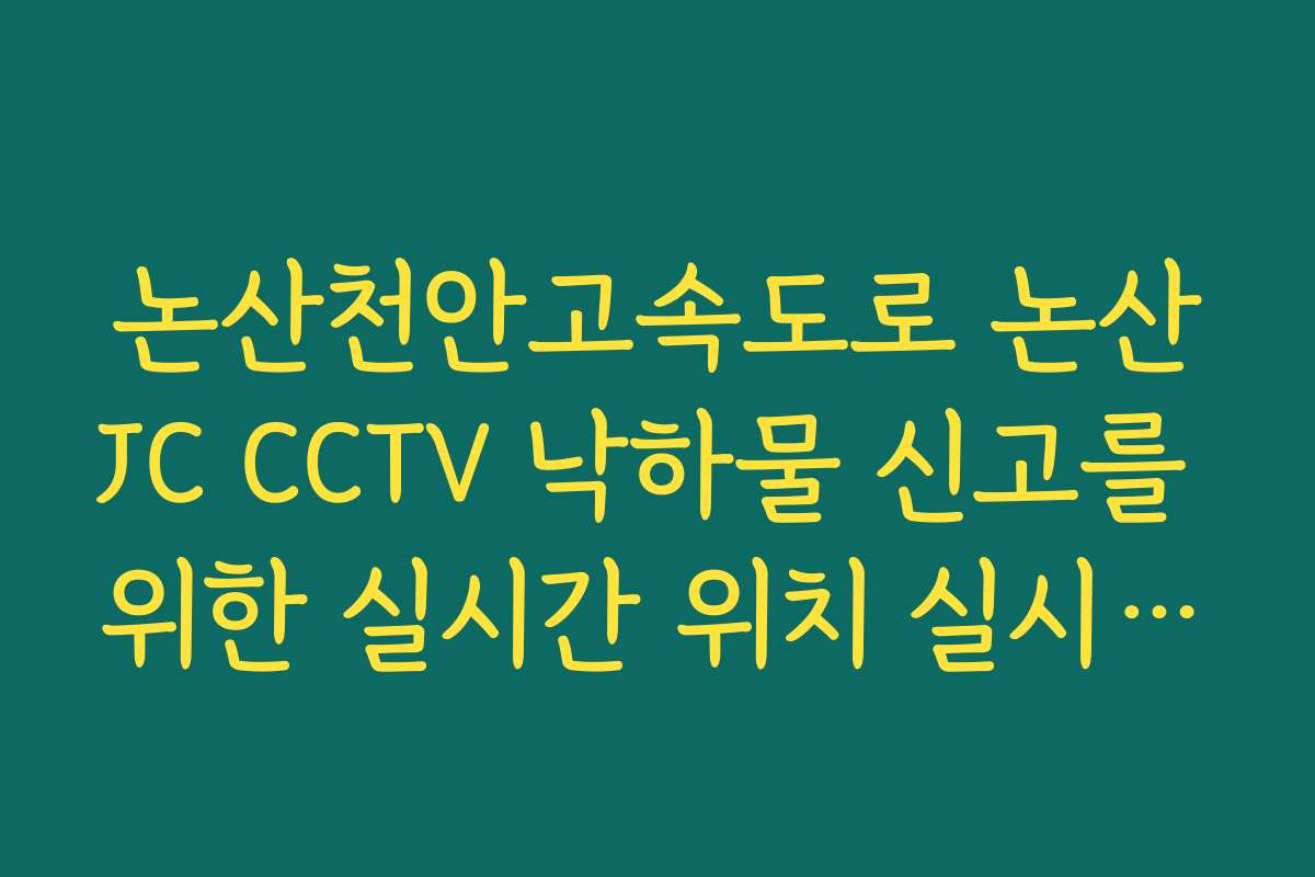 논산천안고속도로 논산JC CCTV 낙하물 신고를 위한 실시간 위치 실시간 CCTV 확인