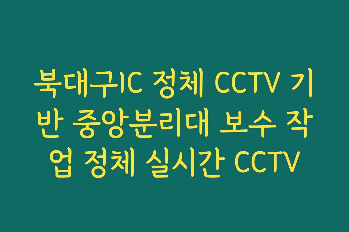 북대구IC 정체 CCTV 기반 중앙분리대 보수 작업 정체 실시간 CCTV