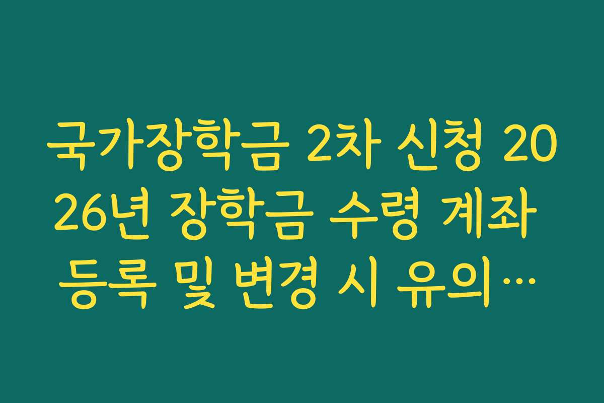 국가장학금 2차 신청 2026년 장학금 수령 계좌 등록 및 변경 시 유의사항
