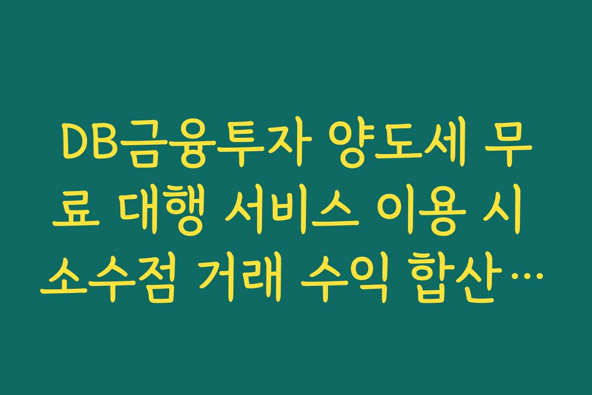 DB금융투자 양도세 무료 대행 서비스 이용 시 소수점 거래 수익 합산 원리