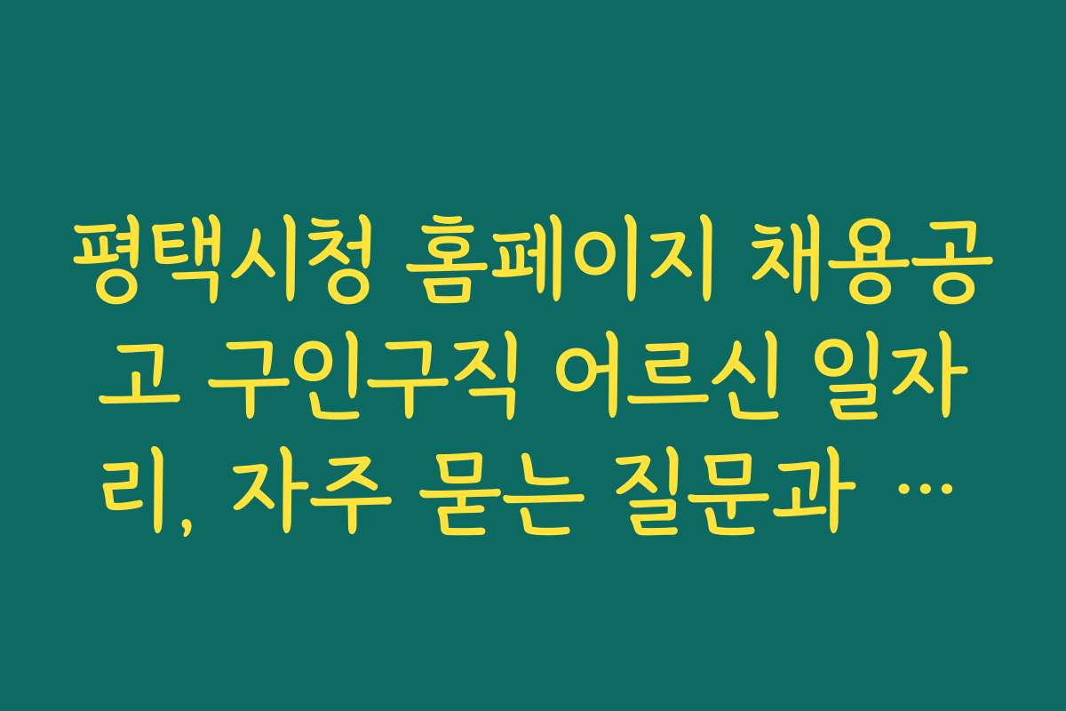 평택시청 홈페이지 채용공고 구인구직 어르신 일자리, 자주 묻는 질문과 궁금증 해결하기