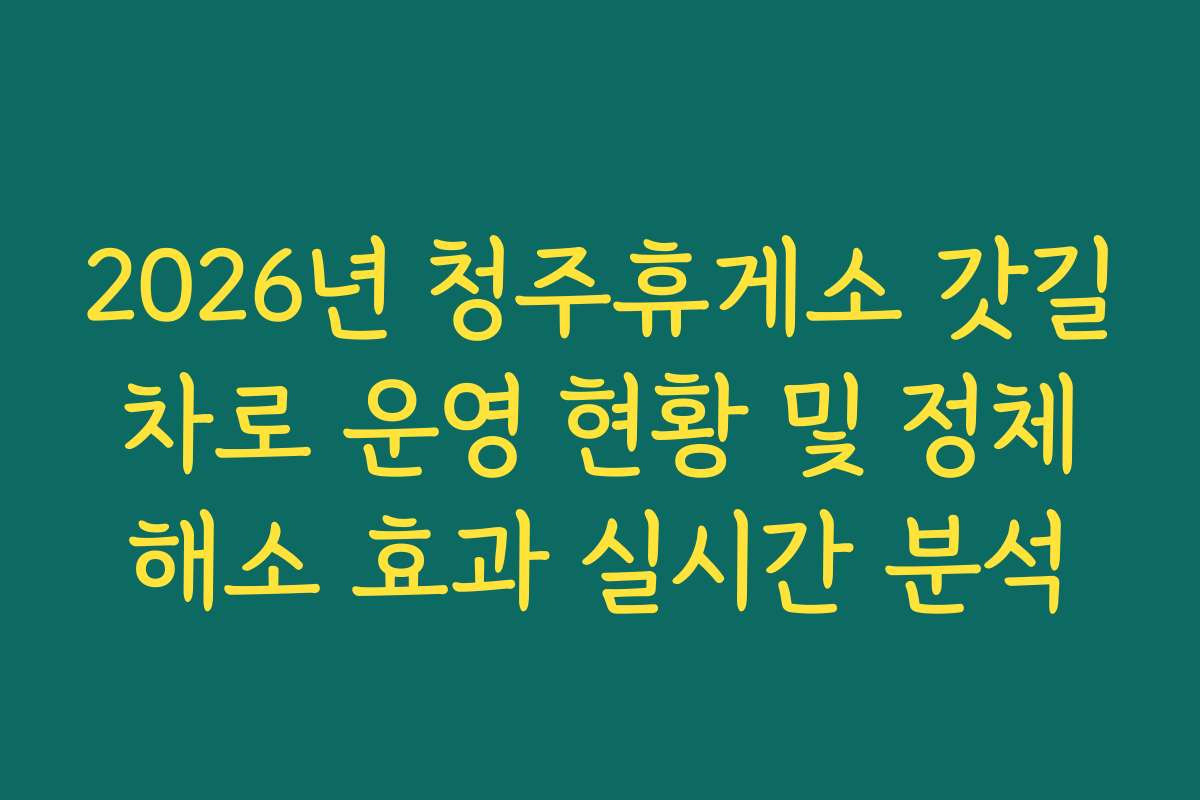 2026년 청주휴게소 갓길 차로 운영 현황 및 정체 해소 효과 실시간 분석 2026년 청주휴게소 갓길 차로 운영 현황 및 정체 해소 효과 실시간 분석