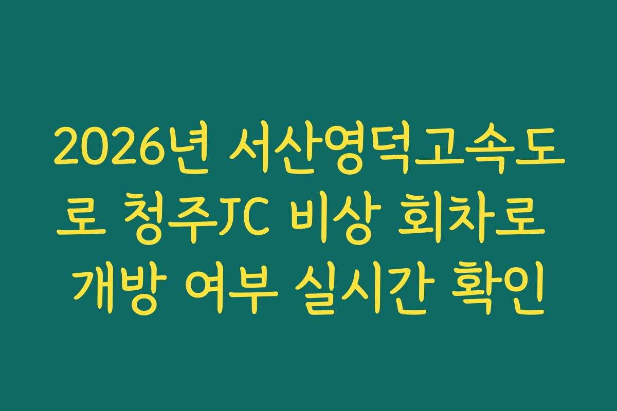 2026년 서산영덕고속도로 청주JC 비상 회차로 개방 여부 실시간 확인 2026년 서산영덕고속도로 청주JC 비상 회차로 개방 여부 실시간 확인