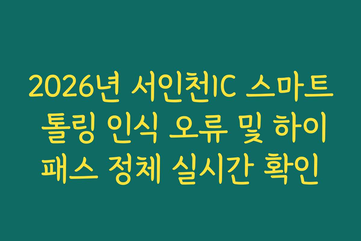 2026년 서인천IC 스마트 톨링 인식 오류 및 하이패스 정체 실시간 확인 2026년 서인천IC 스마트 톨링 인식 오류 및 하이패스 정체 실시간 확인