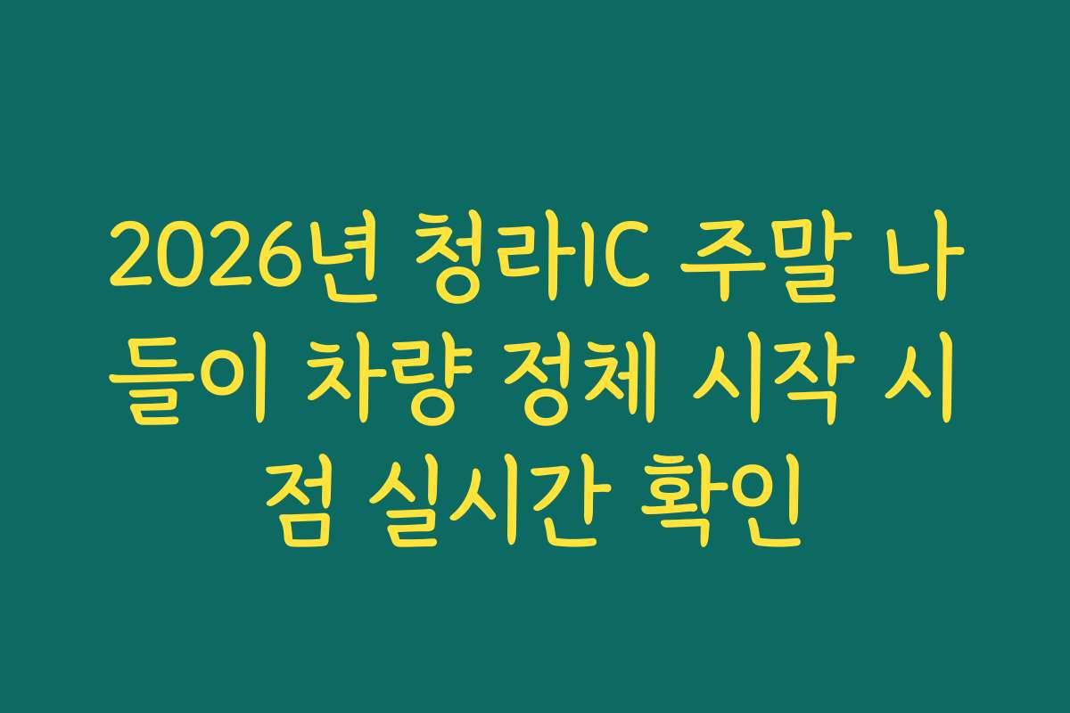 2026년 청라IC 주말 나들이 차량 정체 시작 시점 실시간 확인
