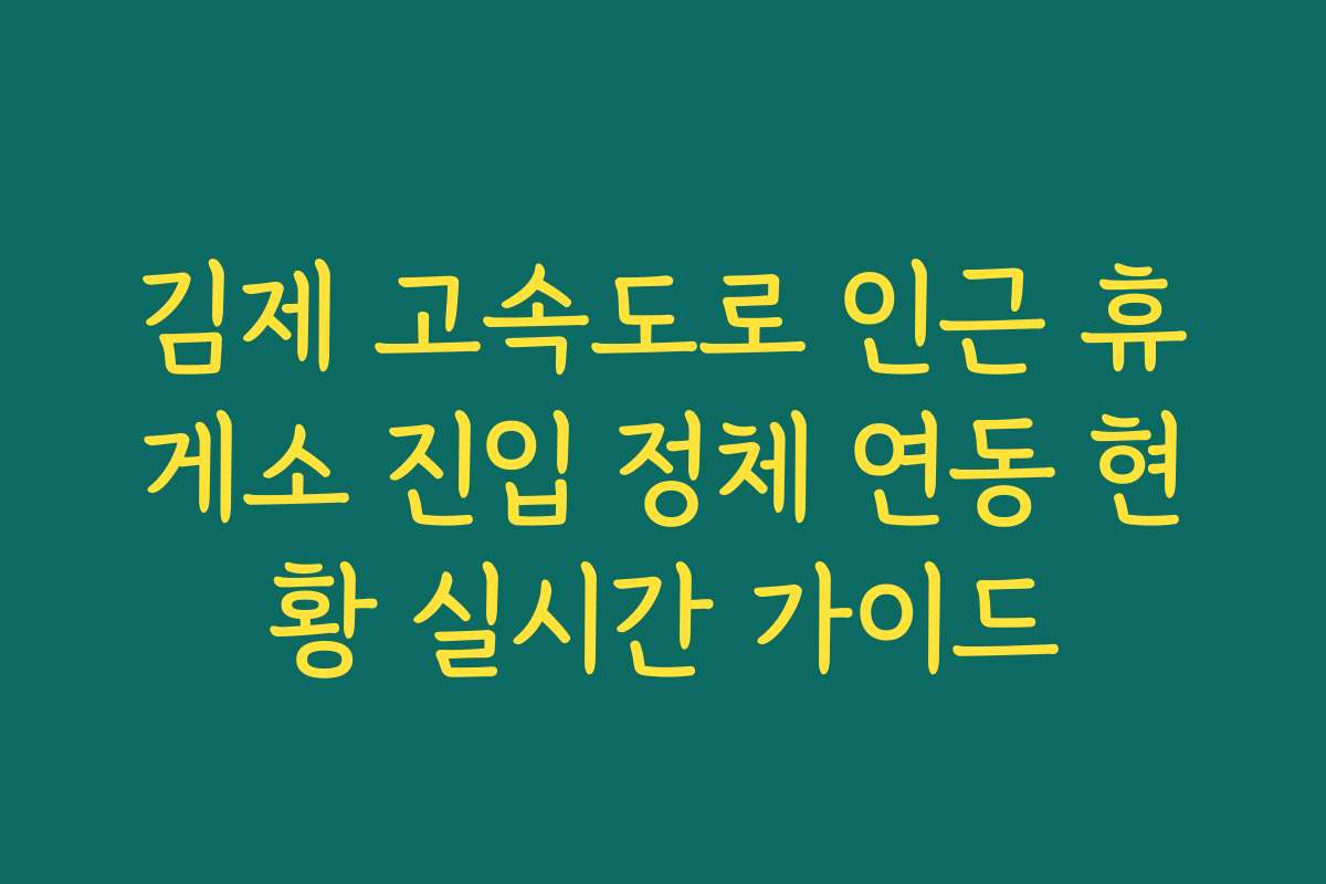 김제 고속도로 인근 휴게소 진입 정체 연동 현황 실시간 가이드