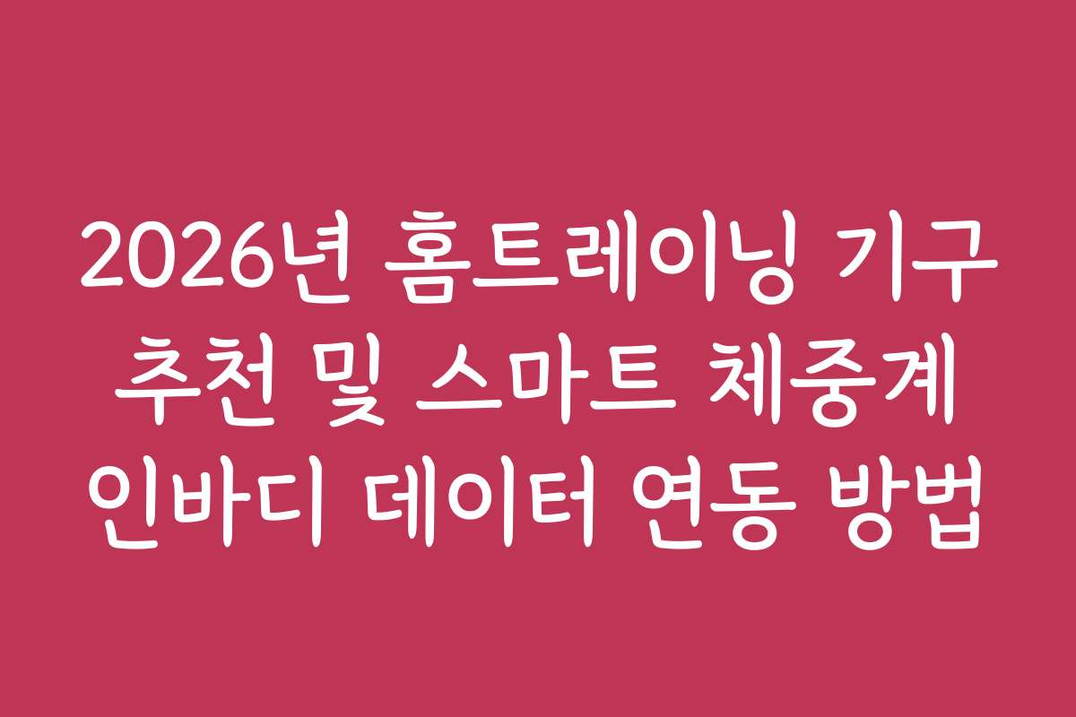 2026년 홈트레이닝 기구 추천 및 스마트 체중계 인바디 데이터 연동 방법