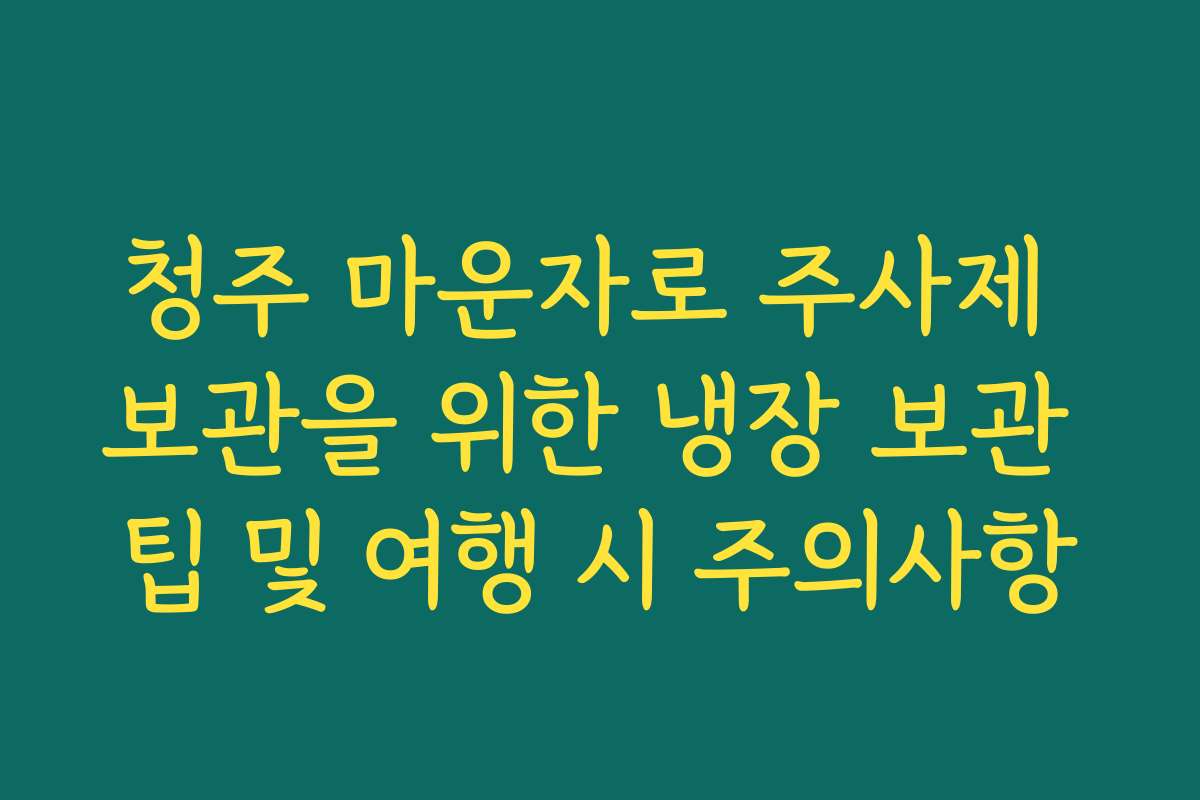 청주 마운자로 주사제 보관을 위한 냉장 보관 팁 및 여행 시 주의사항 청주 마운자로 주사제 보관을 위한 냉장 보관 팁 및 여행 시 주의사항