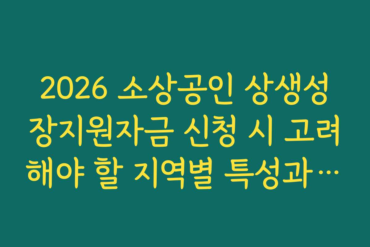 2026 소상공인 상생성장지원자금 신청 시 고려해야 할 지역별 특성과 조건