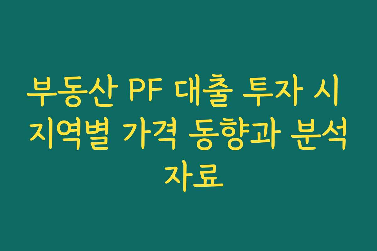 부동산 PF 대출 투자 시 지역별 가격 동향과 분석 자료