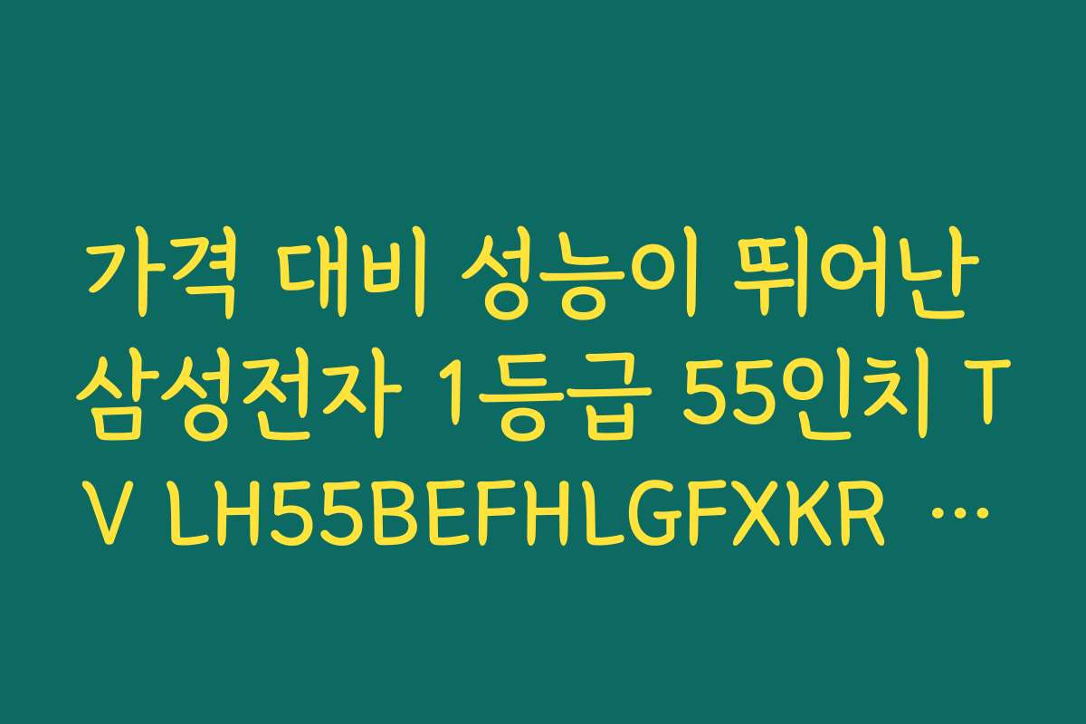가격 대비 성능이 뛰어난 삼성전자 1등급 55인치 TV LH55BEFHLGFXKR UHD 추천 추천 이유와 구매 팁