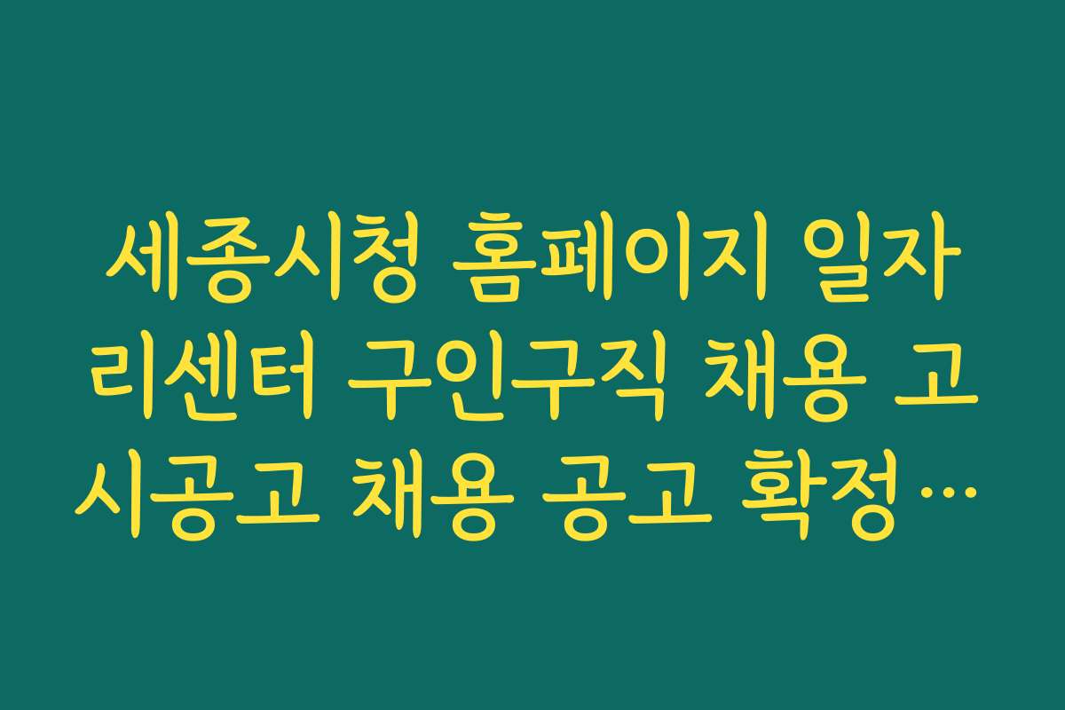 세종시청 홈페이지 일자리센터 구인구직 채용 고시공고 채용 공고 확정 후 절차와 유의점