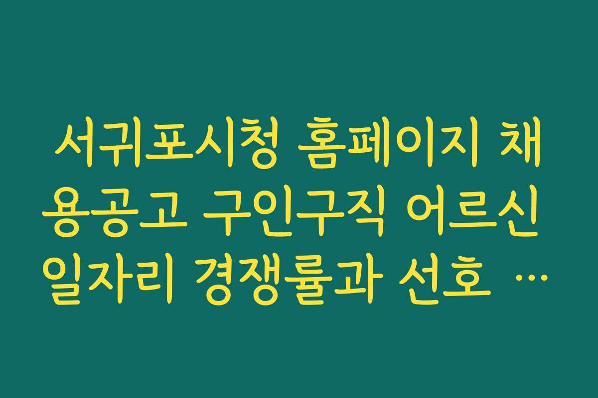 서귀포시청 홈페이지 채용공고 구인구직 어르신 일자리 경쟁률과 선호 직종 비교 분석 자료