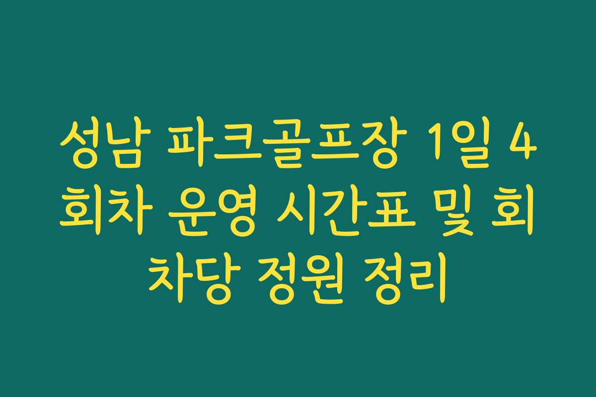 성남 파크골프장 1일 4회차 운영 시간표 및 회차당 정원 정리 성남 파크골프장 1일 4회차 운영 시간표 및 회차당 정원 정리