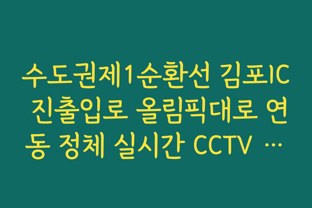 수도권제1순환선 김포IC 진출입로 올림픽대로 연동 정체 실시간 CCTV 확인 수도권제1순환선 김포IC 진출입로 올림픽대로 연동 정체 실시간 CCTV 확인
