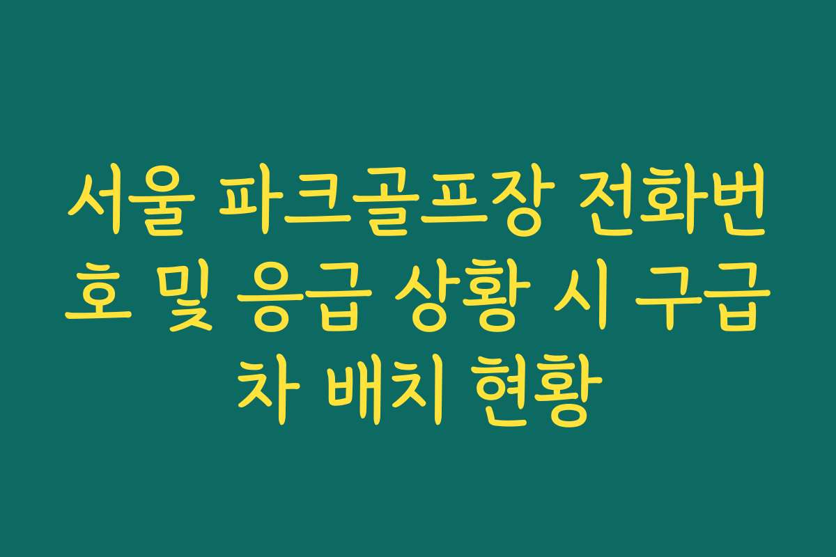 서울 파크골프장 전화번호 및 응급 상황 시 구급차 배치 현황