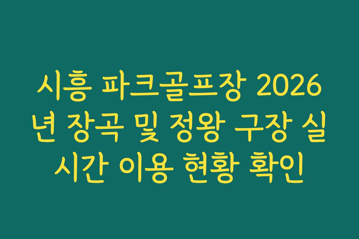 시흥 파크골프장 2026년 장곡 및 정왕 구장 실시간 이용 현황 확인 시흥 파크골프장 2026년 장곡 및 정왕 구장 실시간 이용 현황 확인