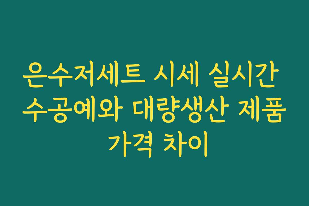 은수저세트 시세 실시간 수공예와 대량생산 제품 가격 차이