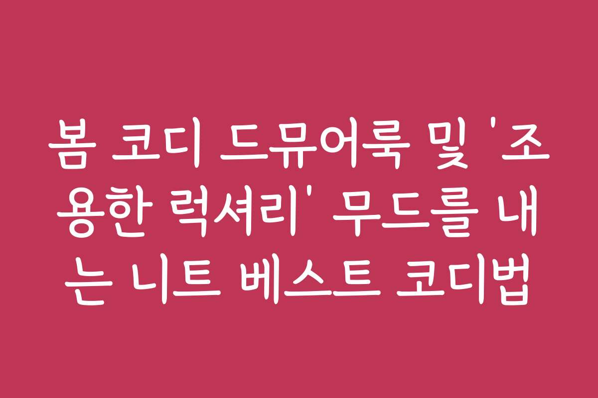 봄 코디 드뮤어룩 및 ‘조용한 럭셔리’ 무드를 내는 니트 베스트 코디법