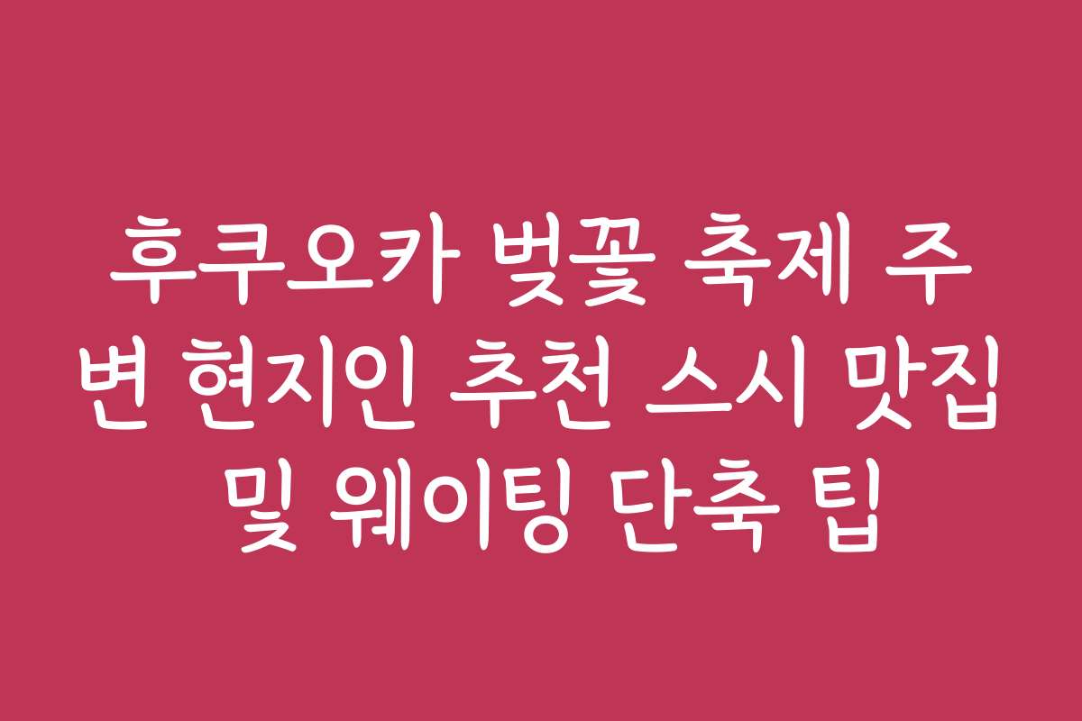 후쿠오카 벚꽃 축제 주변 현지인 추천 스시 맛집 및 웨이팅 단축 팁