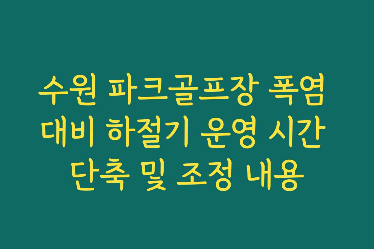 수원 파크골프장 폭염 대비 하절기 운영 시간 단축 및 조정 내용 수원 파크골프장 폭염 대비 하절기 운영 시간 단축 및 조정 내용