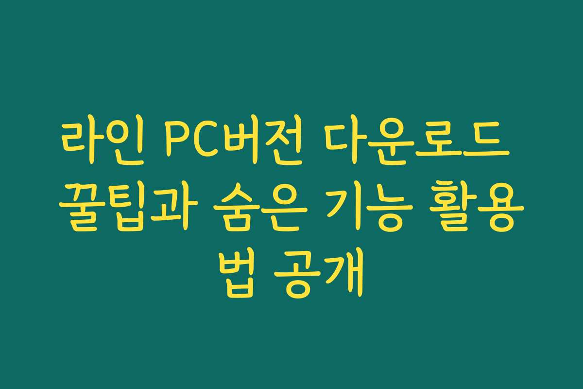 라인 PC버전 다운로드 꿀팁과 숨은 기능 활용법 공개