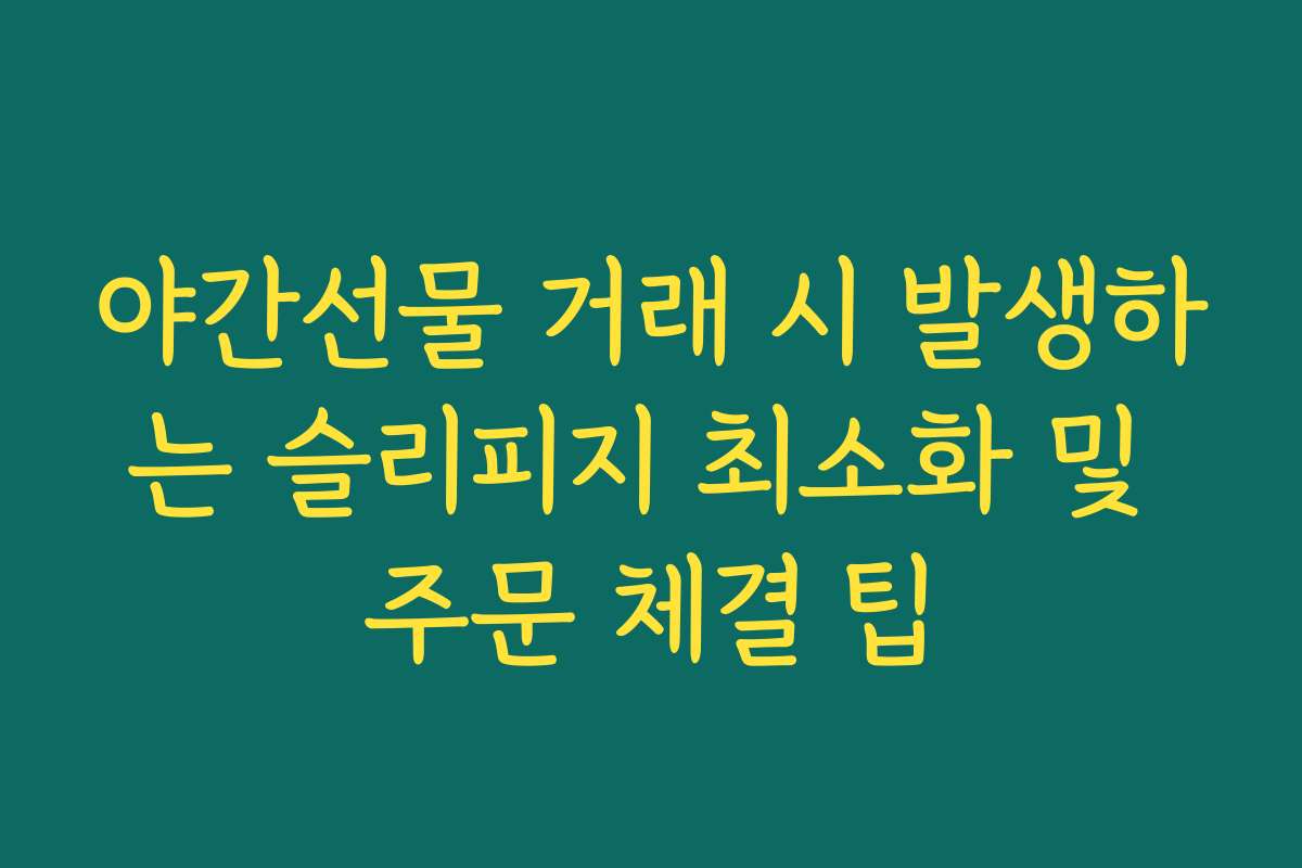 야간선물 거래 시 발생하는 슬리피지 최소화 및 주문 체결 팁