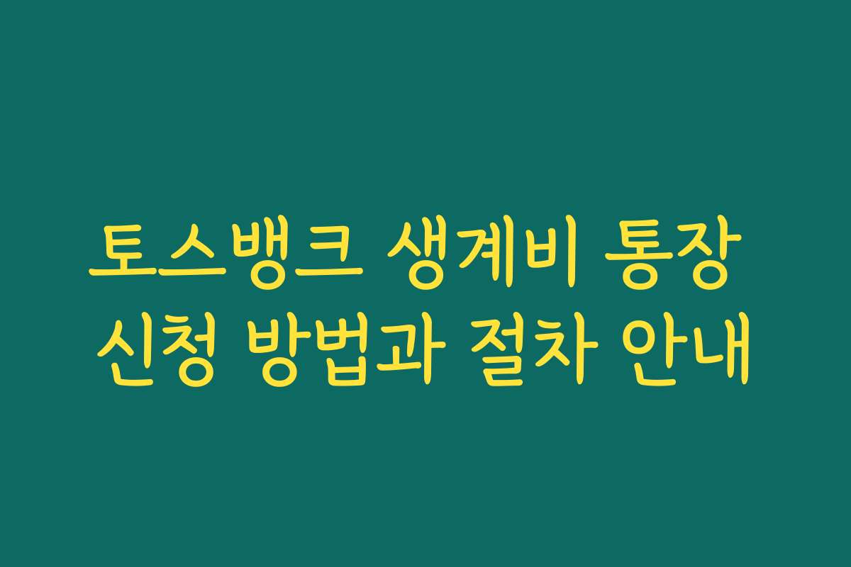 토스뱅크 생계비 통장 신청 방법과 절차 안내