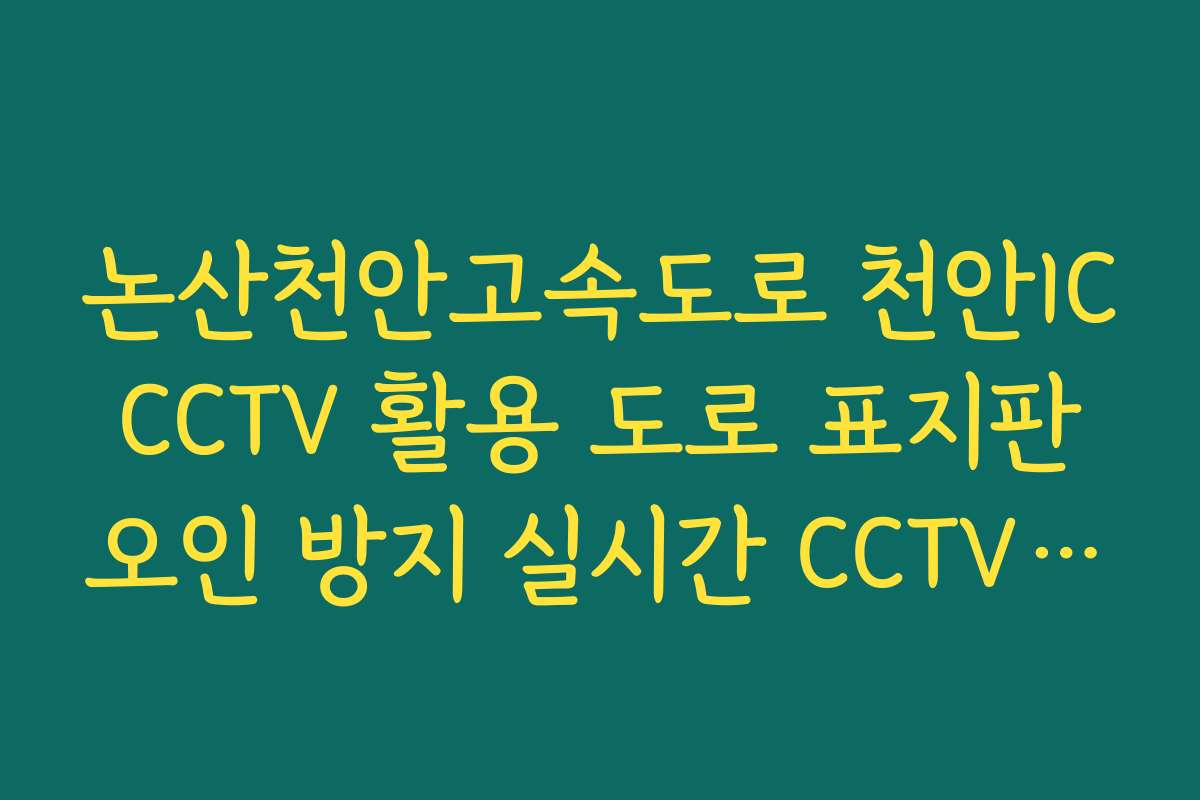 논산천안고속도로 천안IC CCTV 활용 도로 표지판 오인 방지 실시간 CCTV 확인