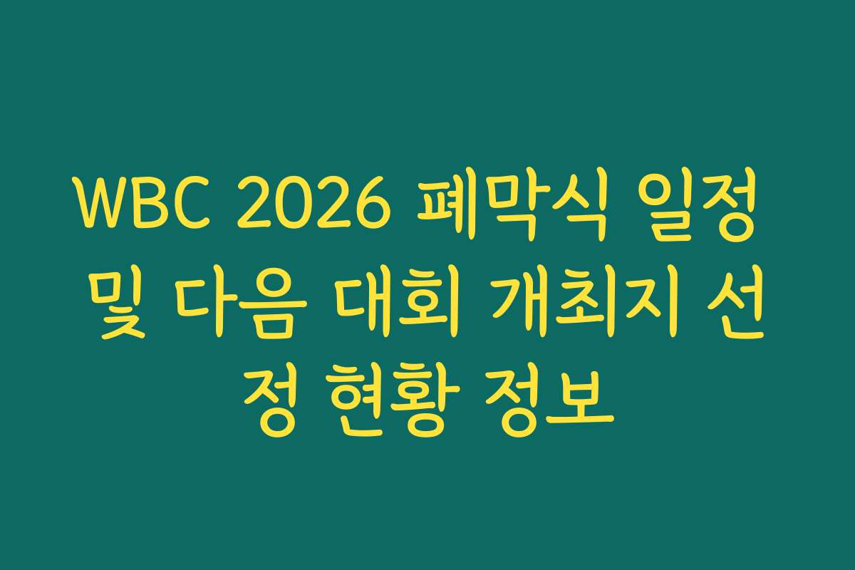 WBC 2026 폐막식 일정 및 다음 대회 개최지 선정 현황 정보
