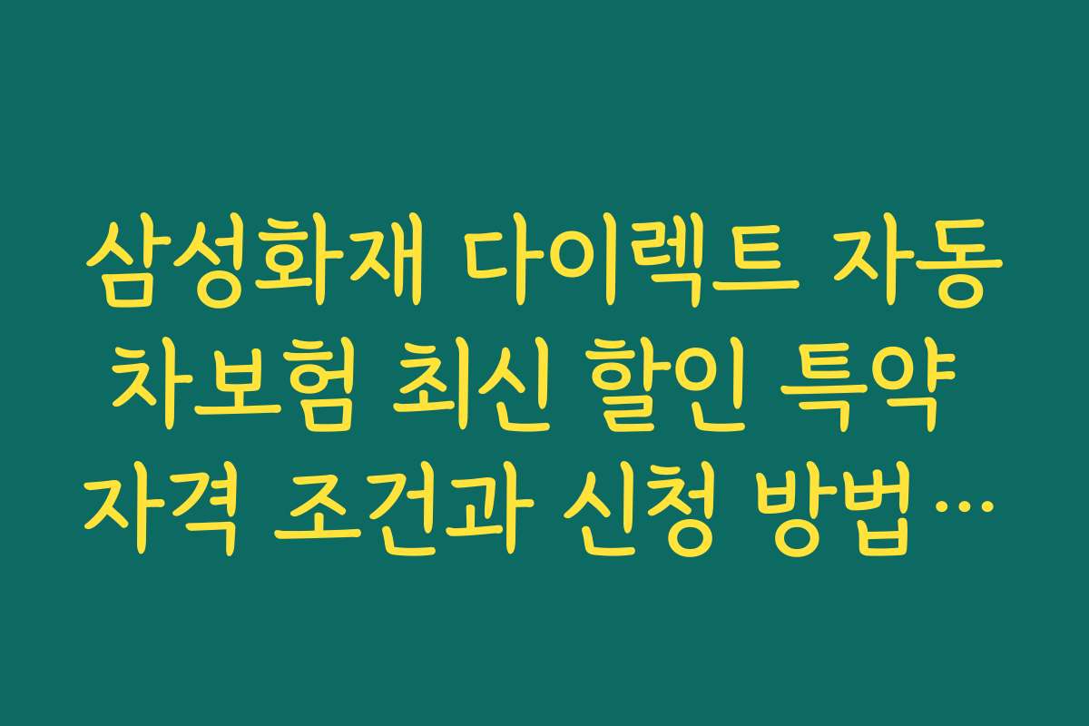 삼성화재 다이렉트 자동차보험 최신 할인 특약 자격 조건과 신청 방법을 상세히 안내해 드립니다
