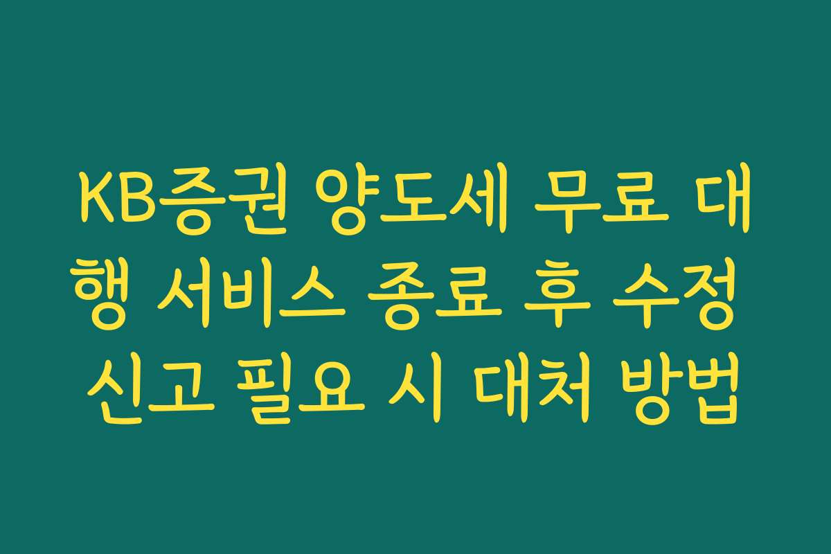 KB증권 양도세 무료 대행 서비스 종료 후 수정 신고 필요 시 대처 방법