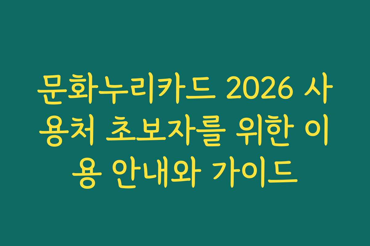 문화누리카드 2026 사용처 초보자를 위한 이용 안내와 가이드