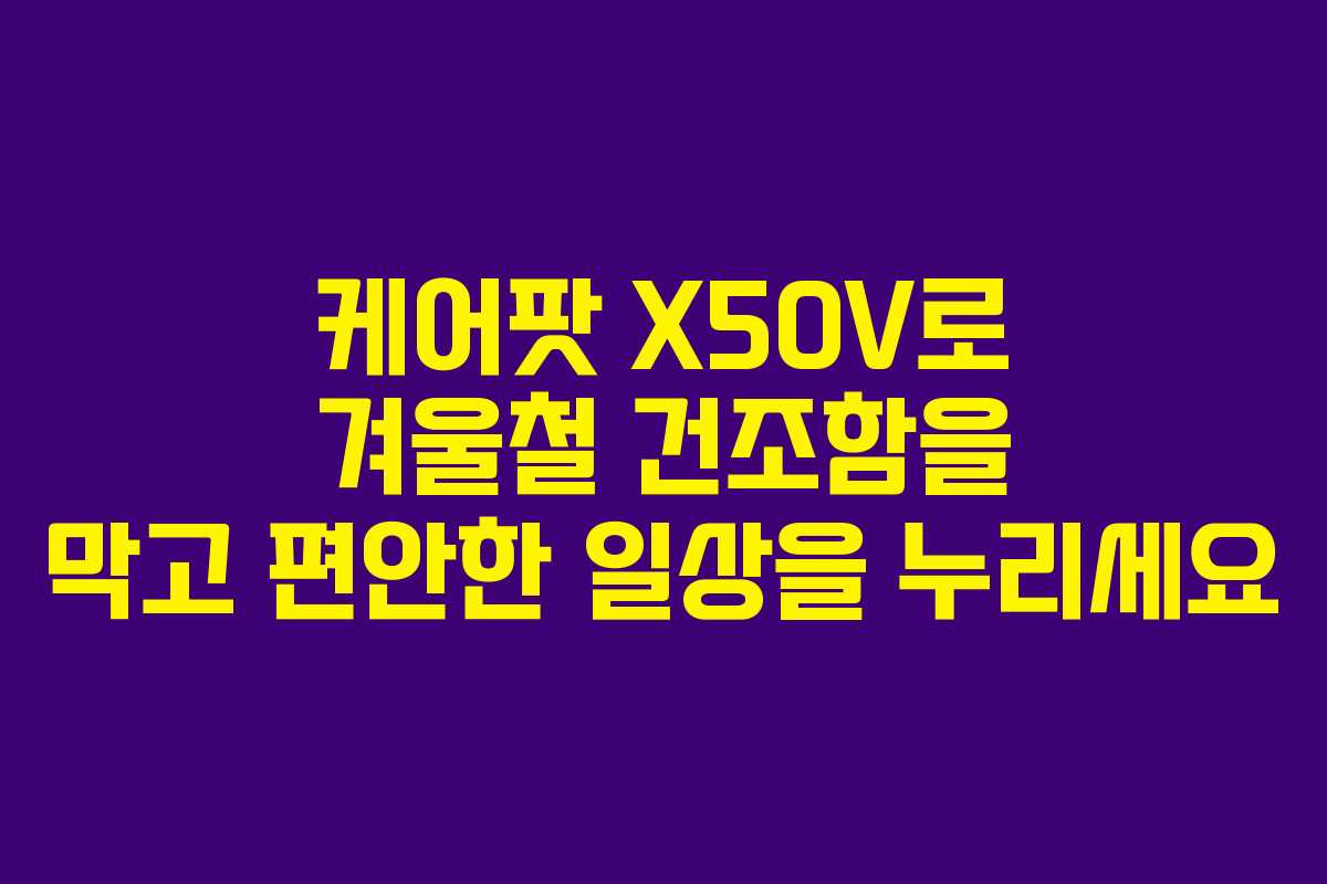 케어팟 X50V로 겨울철 건조함을 막고 편안한 일상을 누리세요