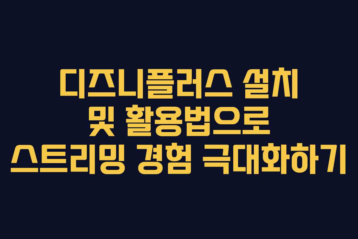 디즈니플러스 설치 및 활용법으로 스트리밍 경험 극대화하기