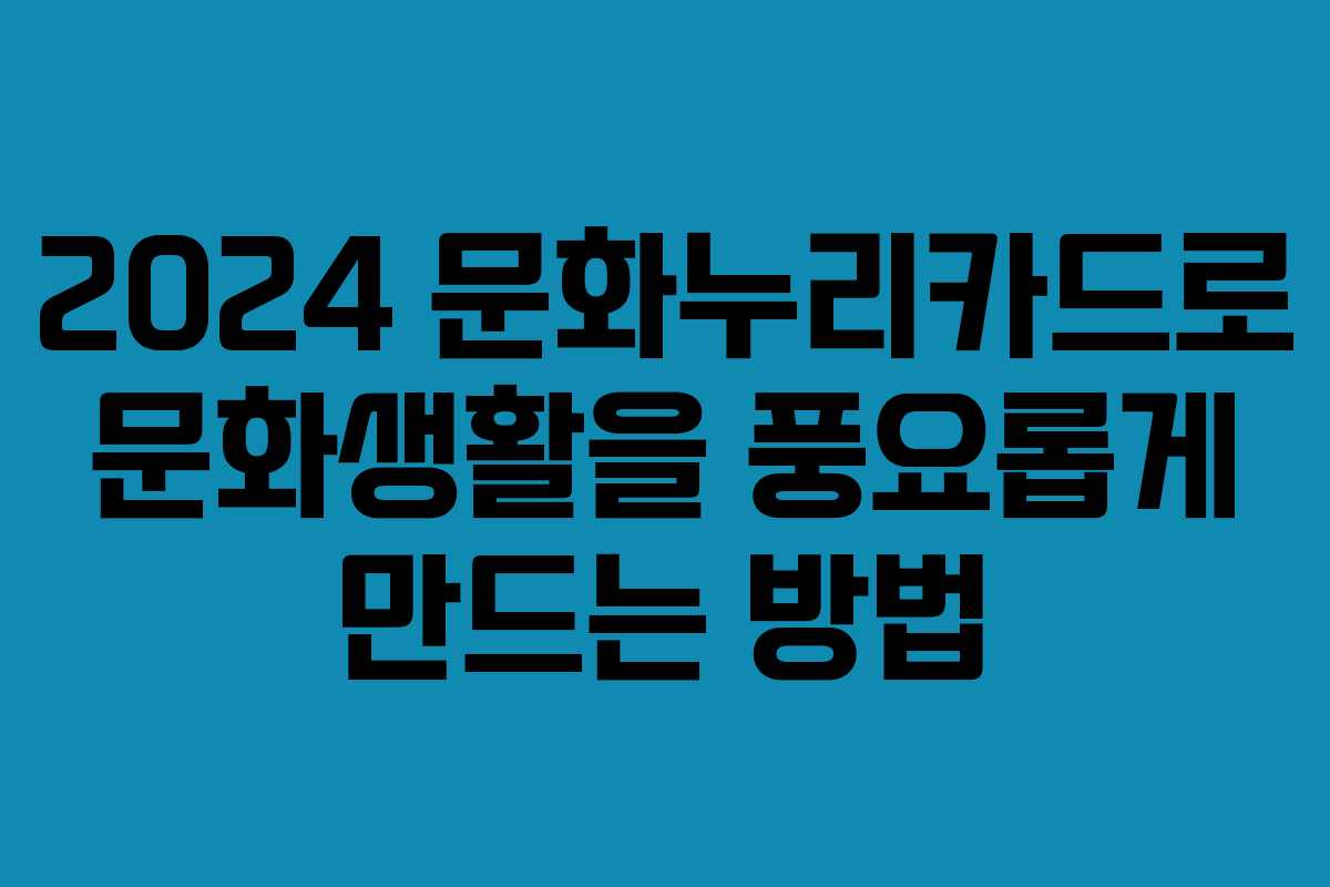 2024 문화누리카드로 문화생활을 풍요롭게 만드는 방법