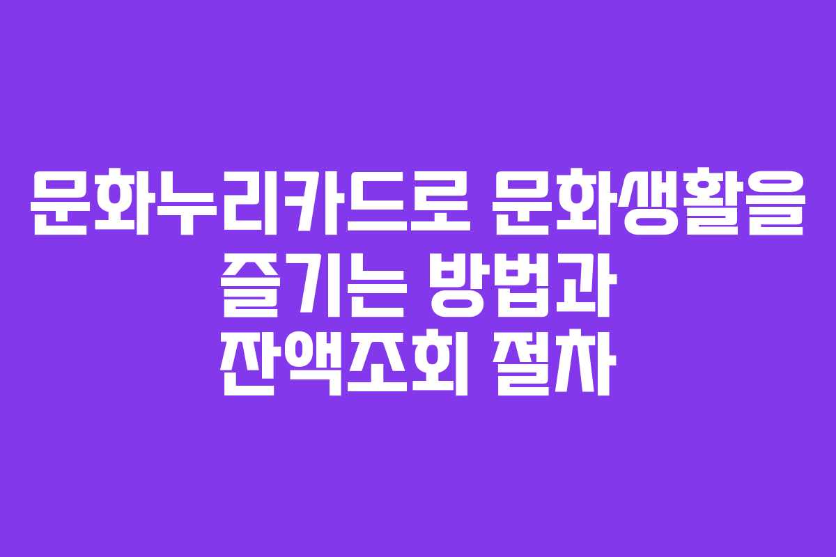 문화누리카드로 문화생활을 즐기는 방법과 잔액조회 절차