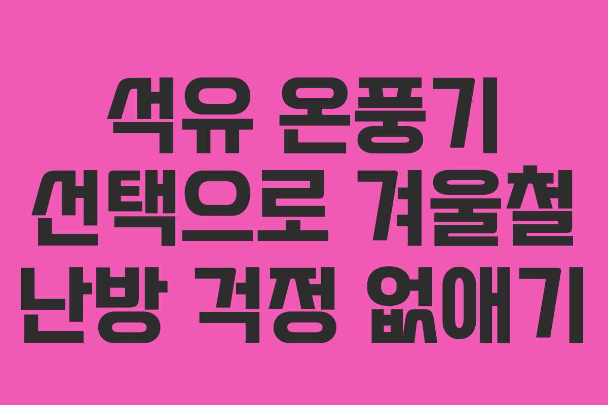 석유 온풍기 선택으로 겨울철 난방 걱정 없애기
