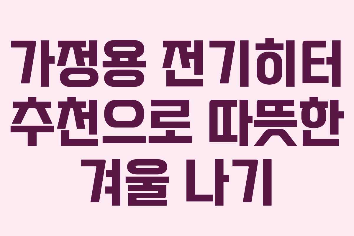 가정용 전기히터 추천으로 따뜻한 겨울 나기 가정용 전기히터 추천으로 따뜻한 겨울 나기