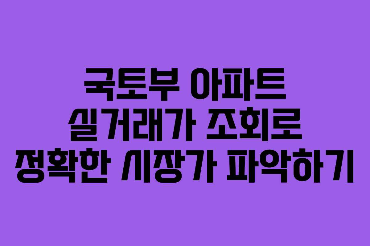 국토부 아파트 실거래가 조회로 정확한 시장가 파악하기 국토부 아파트 실거래가 조회로 정확한 시장가 파악하기