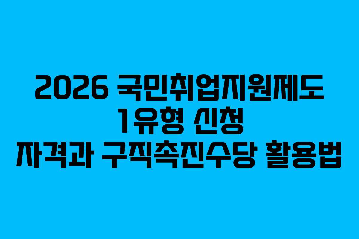 2026 국민취업지원제도 1유형 신청 자격과 구직촉진수당 활용법