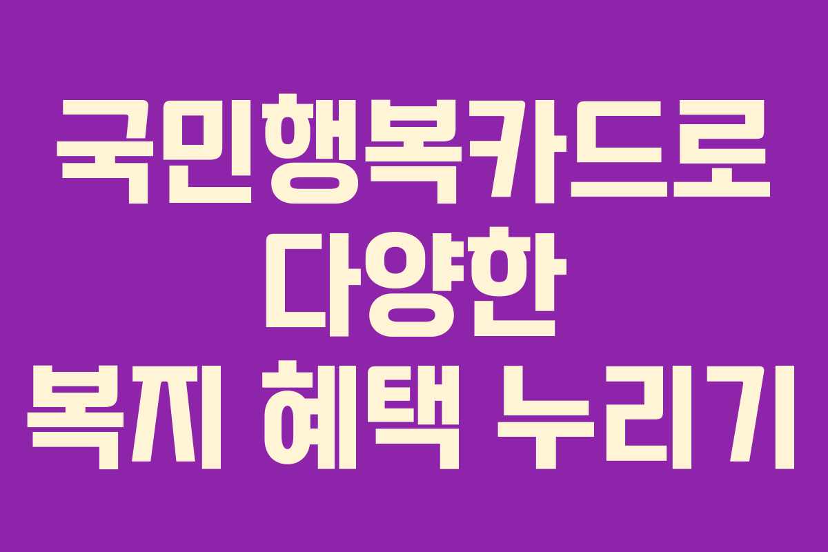 국민행복카드로 다양한 복지 혜택 누리기